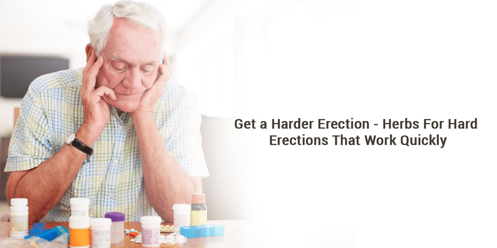 Get a Harder Erection – Herbs For Hard Erections That Work Quickly